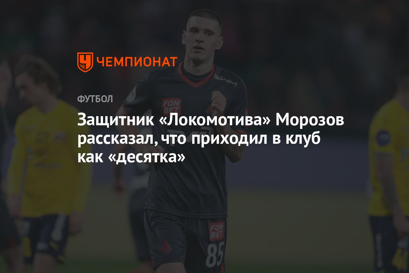 Защитник «Локомотива» Морозов рассказал, что приходил в клуб как «десятка»  - Чемпионат