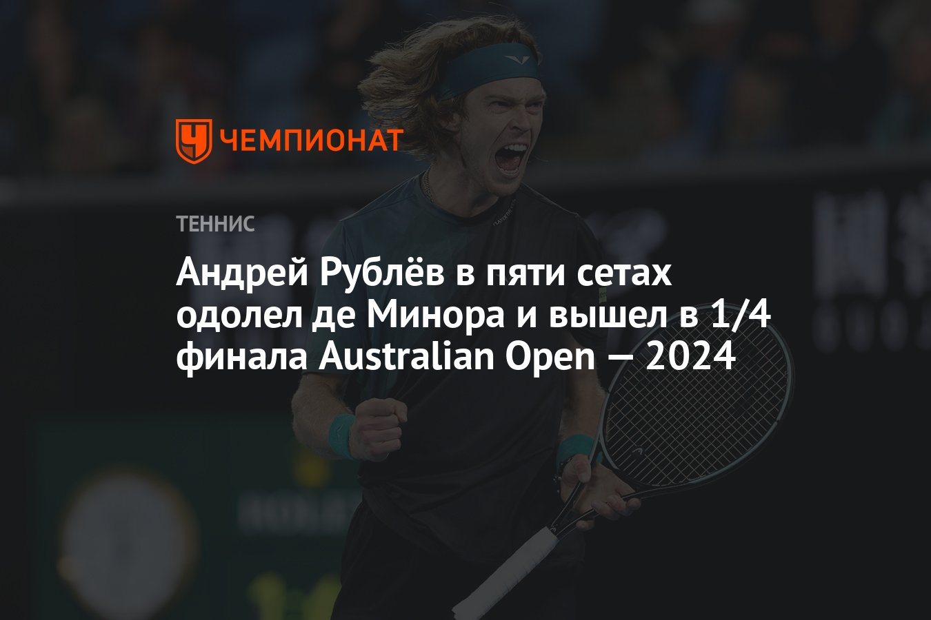 Андрей Рублёв в пяти сетах одолел де Минора и вышел в 1/4 финала Australian  Open — 2024 - Чемпионат