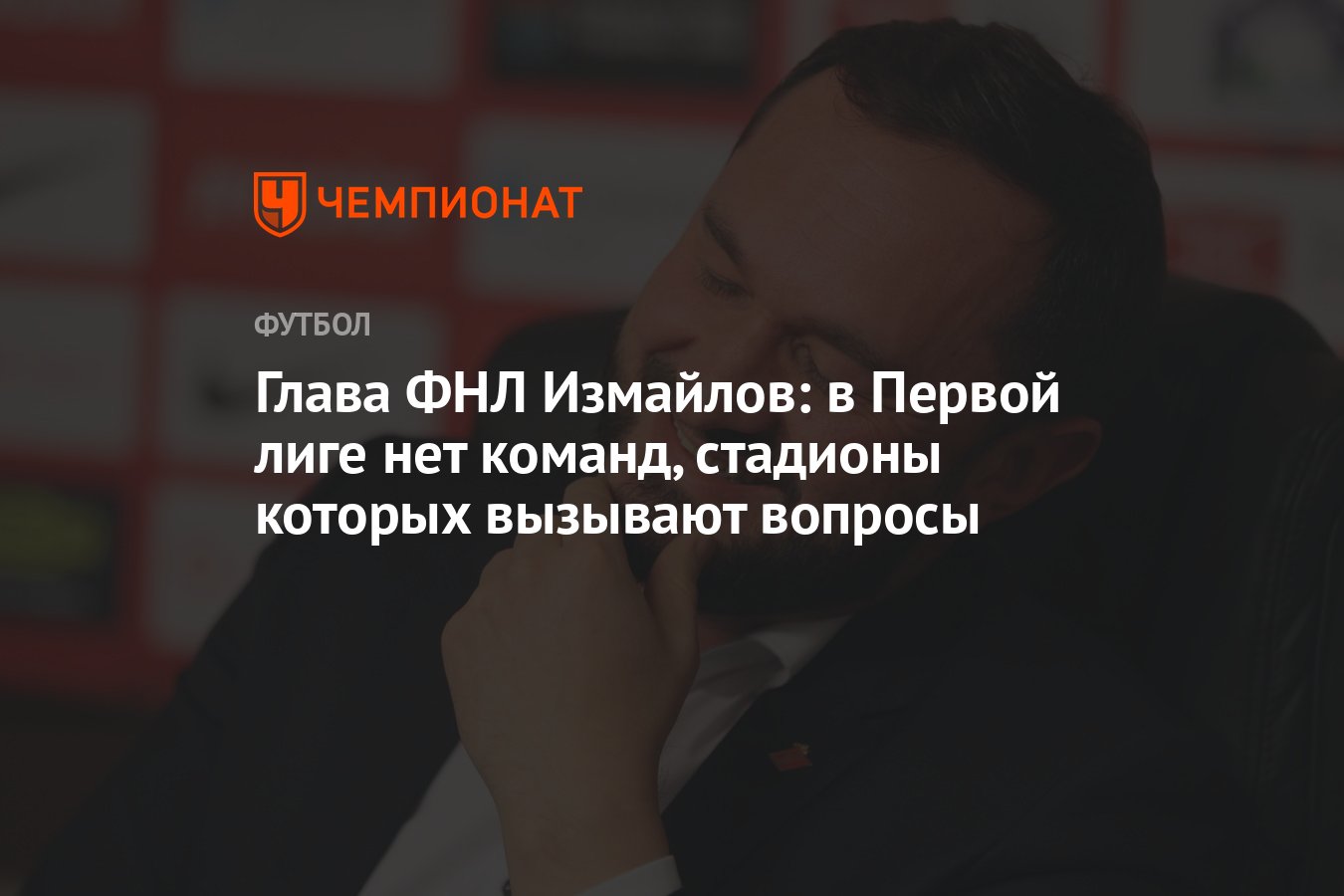 Глава ФНЛ Измайлов: в Первой лиге нет команд, стадионы которых вызывают  вопросы - Чемпионат