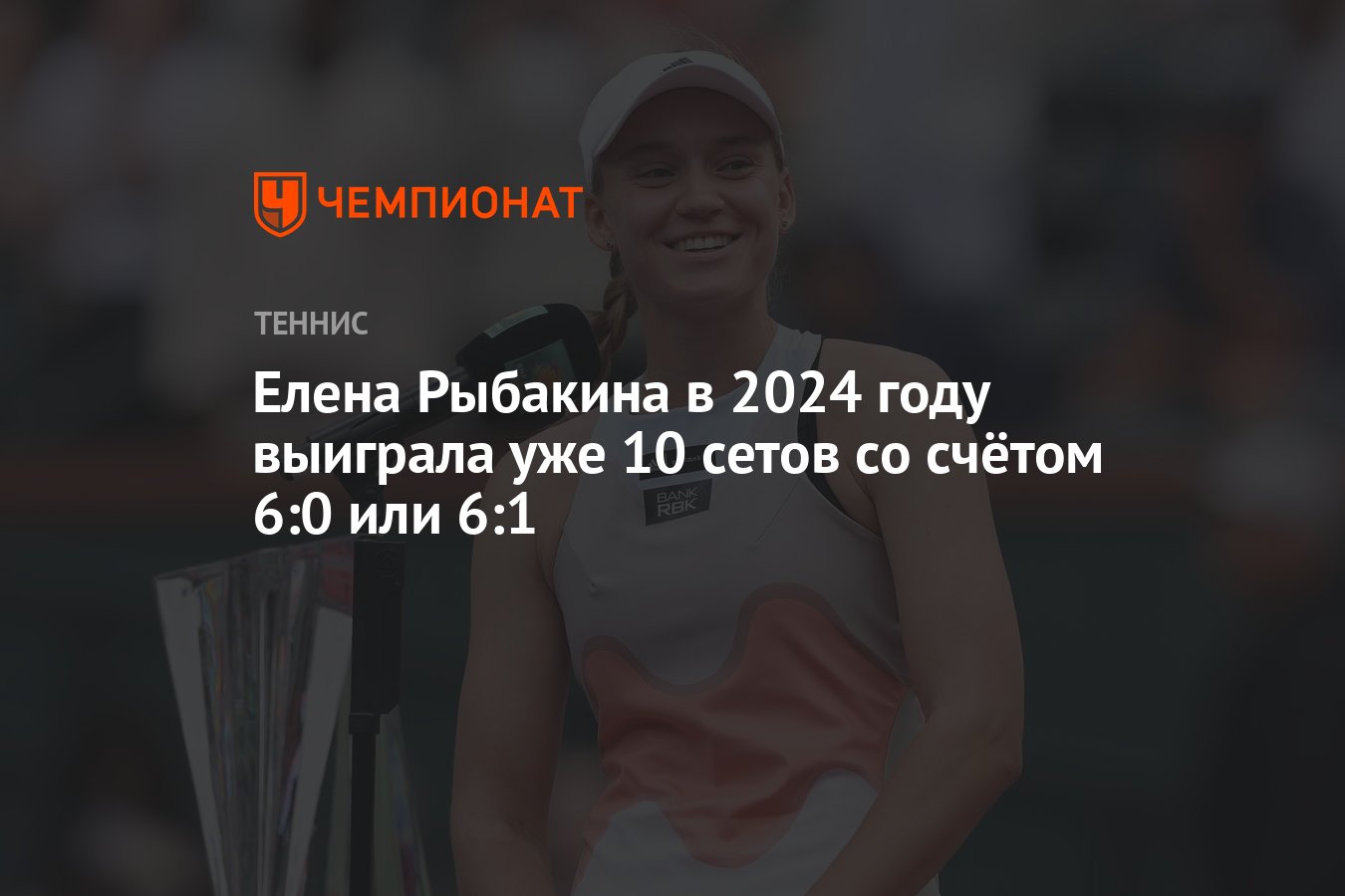 Елена Рыбакина в 2024 году выиграла уже 10 сетов со счётом 6:0 или 6:1 -  Чемпионат