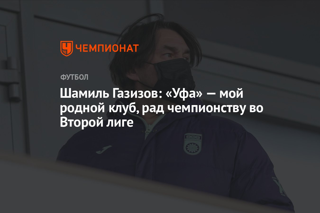 Шамиль Газизов: «Уфа» — мой родной клуб, рад чемпионству во Второй лиге -  Чемпионат