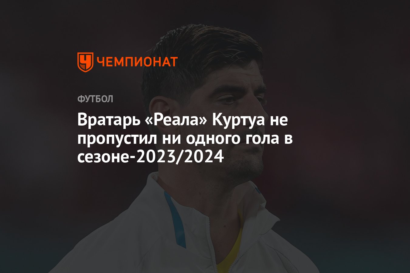 Вратарь «Реала» Куртуа не пропустил ни одного гола в сезоне-2023/2024 -  Чемпионат