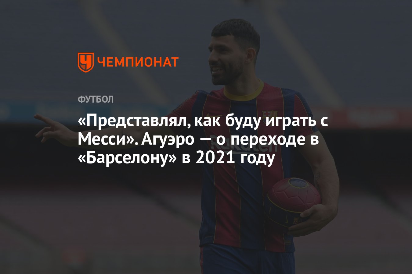 Представлял, как буду играть с Месси». Агуэро — о переходе в «Барселону» в  2021 году - Чемпионат