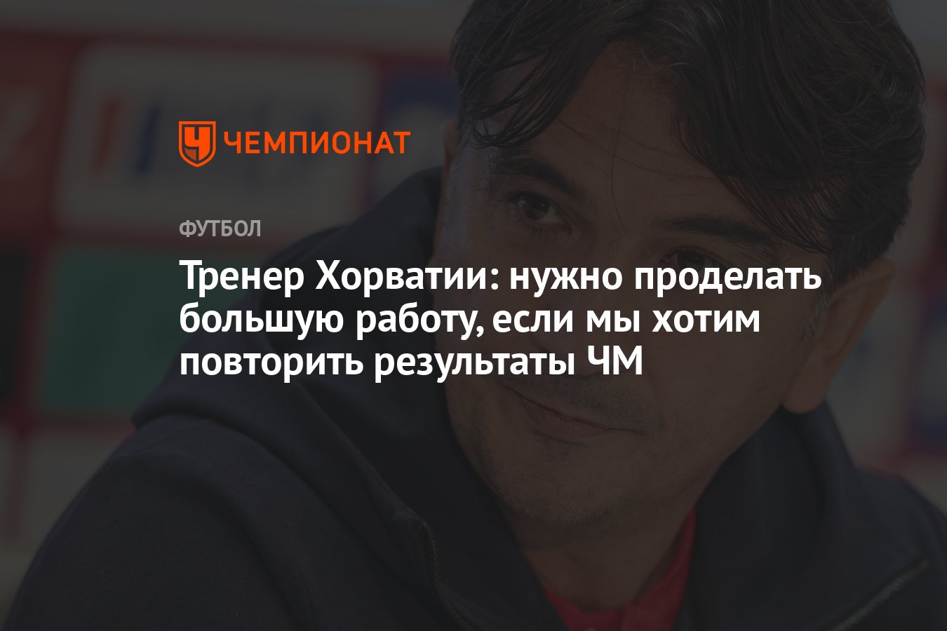 Тренер Хорватии: нужно проделать большую работу, если мы хотим повторить  результаты ЧМ - Чемпионат