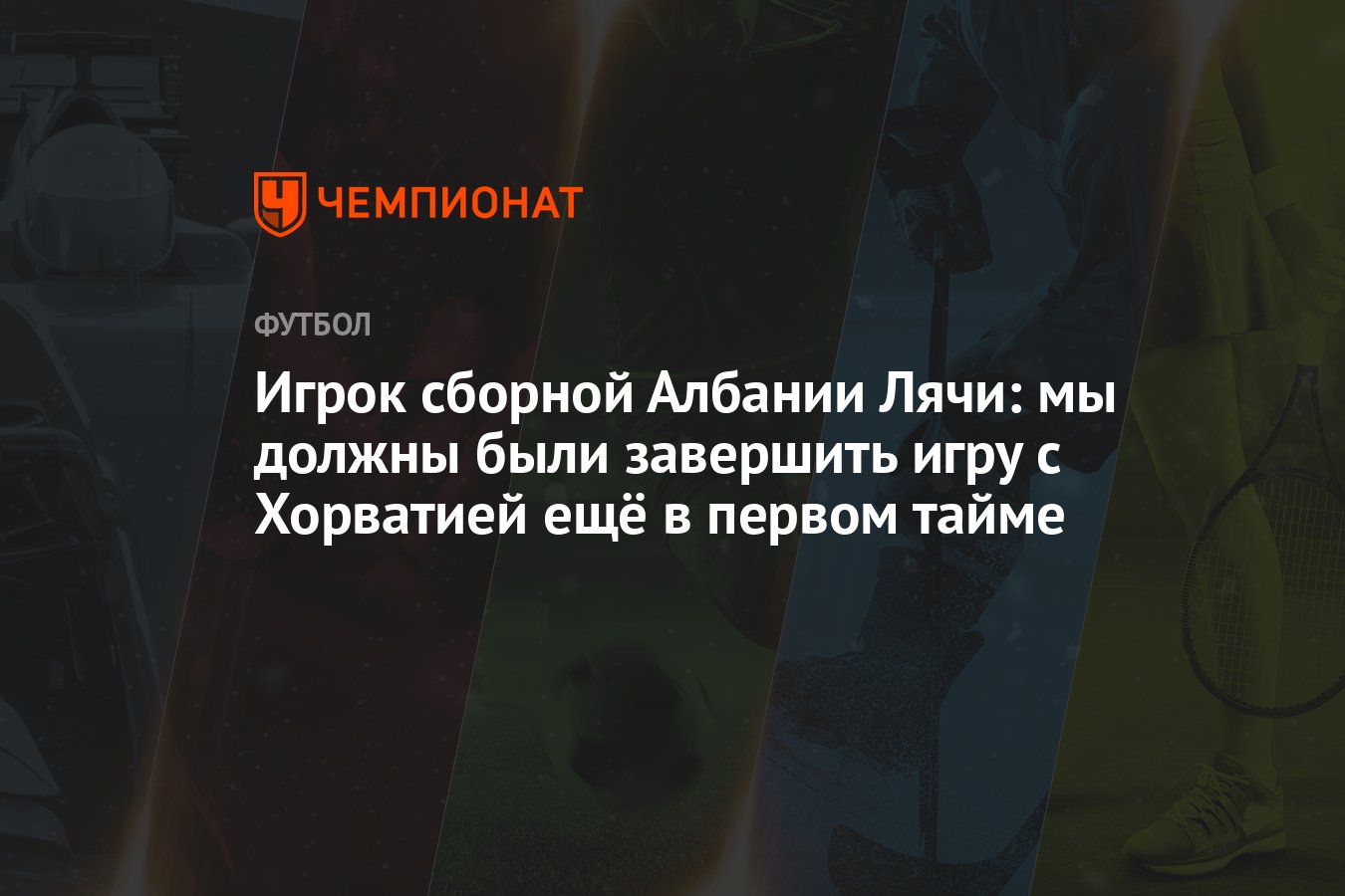 Игрок сборной Албании Лячи: мы должны были завершить игру с Хорватией ещё в  первом тайме