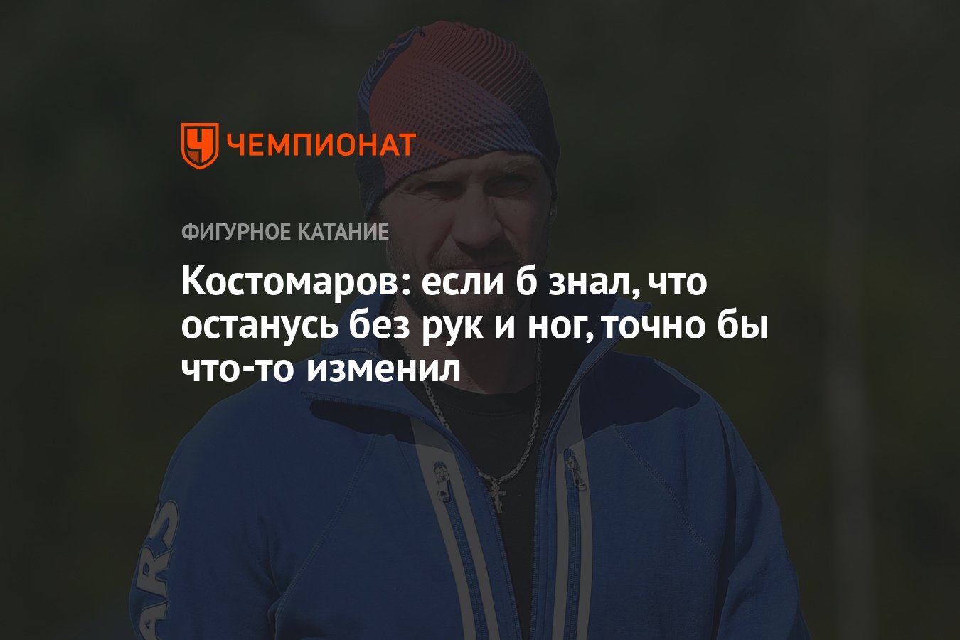 Костомаров: если б знал, что останусь без рук и ног, точно бы что-то  изменил - Чемпионат