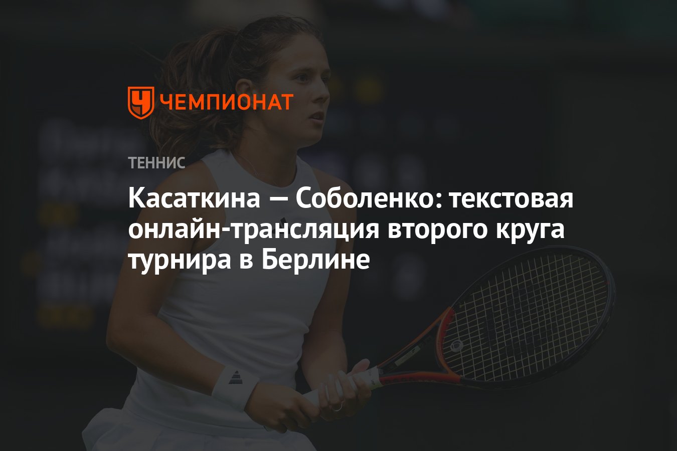 Касаткина — Соболенко: текстовая онлайн-трансляция второго круга турнира в  Берлине - Чемпионат