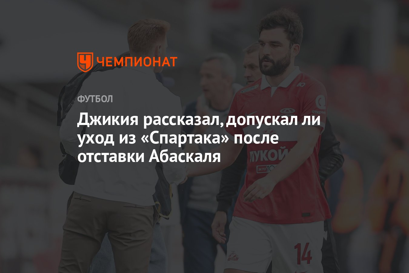 Джикия рассказал, допускал ли уход из «Спартака» после отставки Абаскаля -  Чемпионат