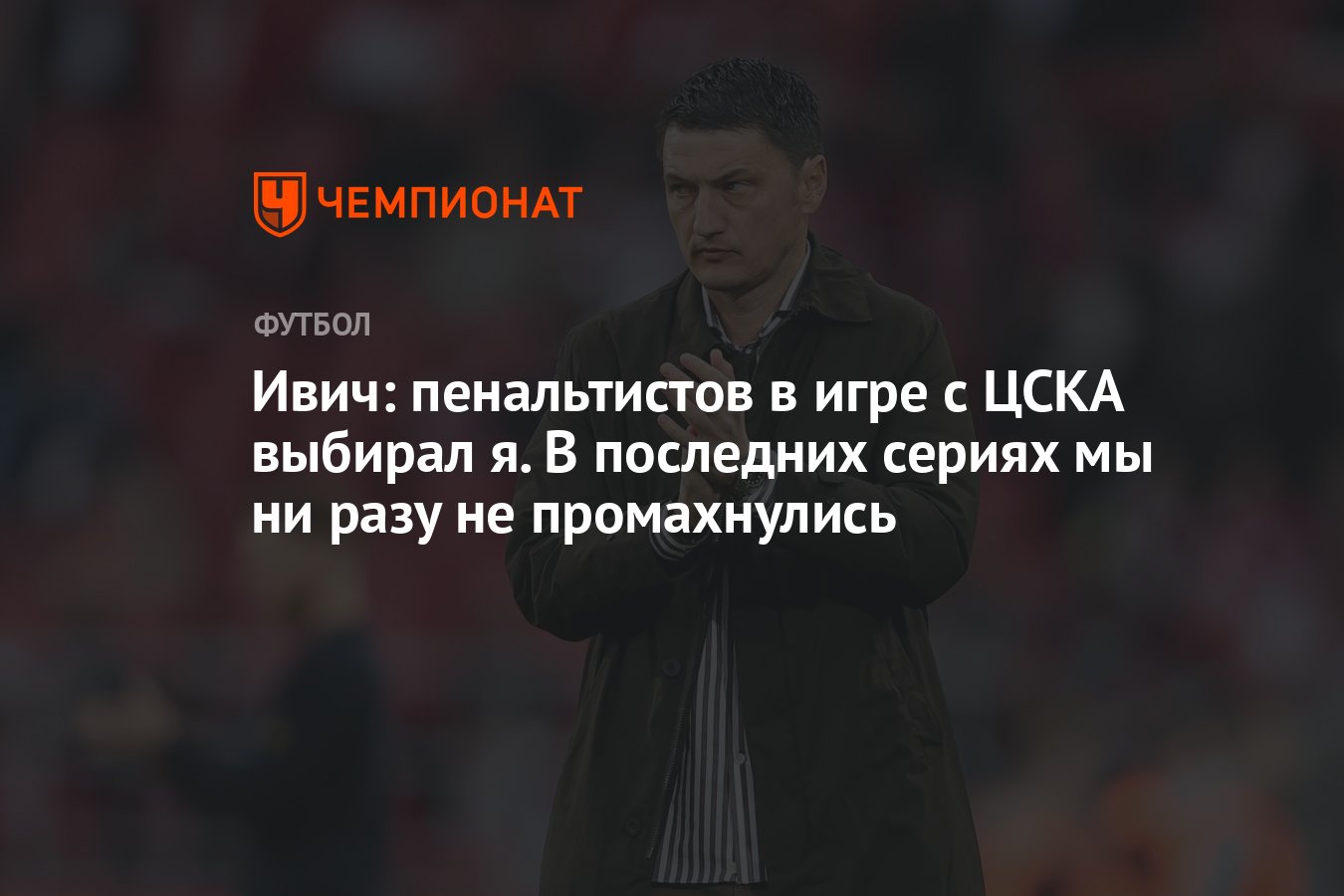 Ивич: пенальтистов в игре с ЦСКА выбирал я. В последних сериях мы ни разу  не промахнулись - Чемпионат