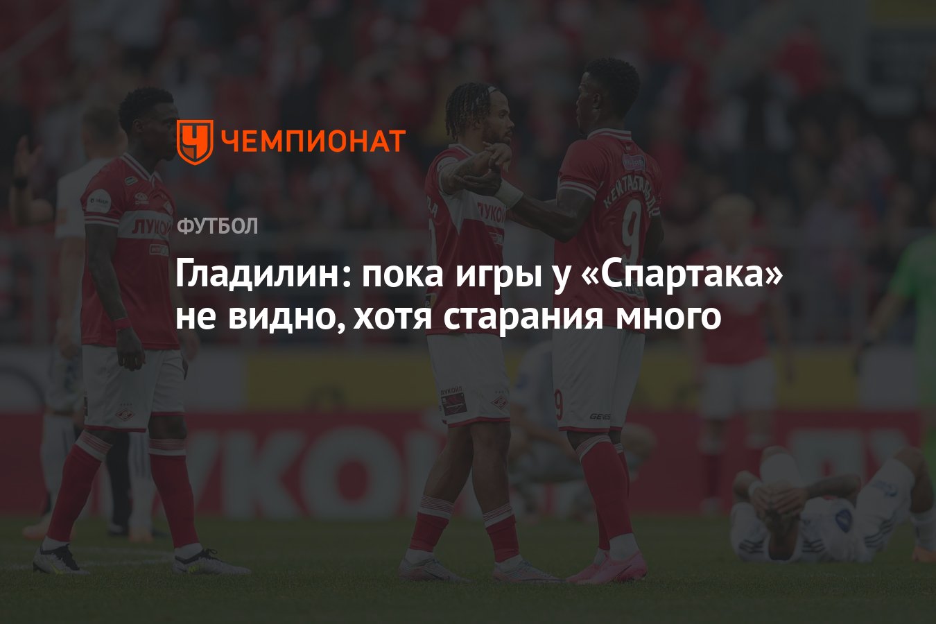 Гладилин: пока игры у «Спартака» не видно, хотя старания много - Чемпионат