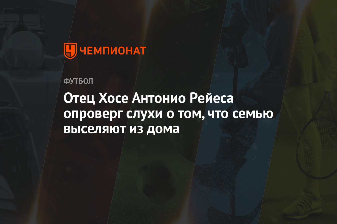 Отец Хосе Антонио Рейеса опроверг слухи о том, что семью выселяют из дома -  Чемпионат