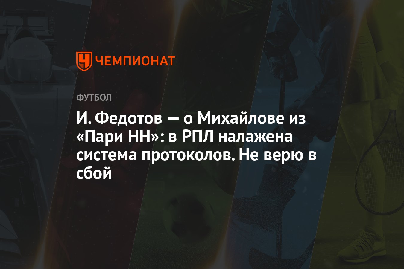 И. Федотов — о Михайлове из «Пари НН»: в РПЛ налажена система протоколов.  Не верю в сбой - Чемпионат