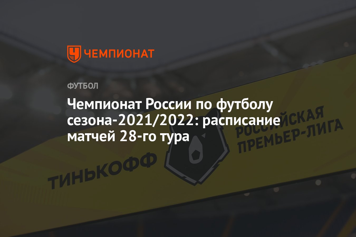 Чемпионат России по футболу сезона-2021/2022: расписание матчей 28-го тура  - Чемпионат