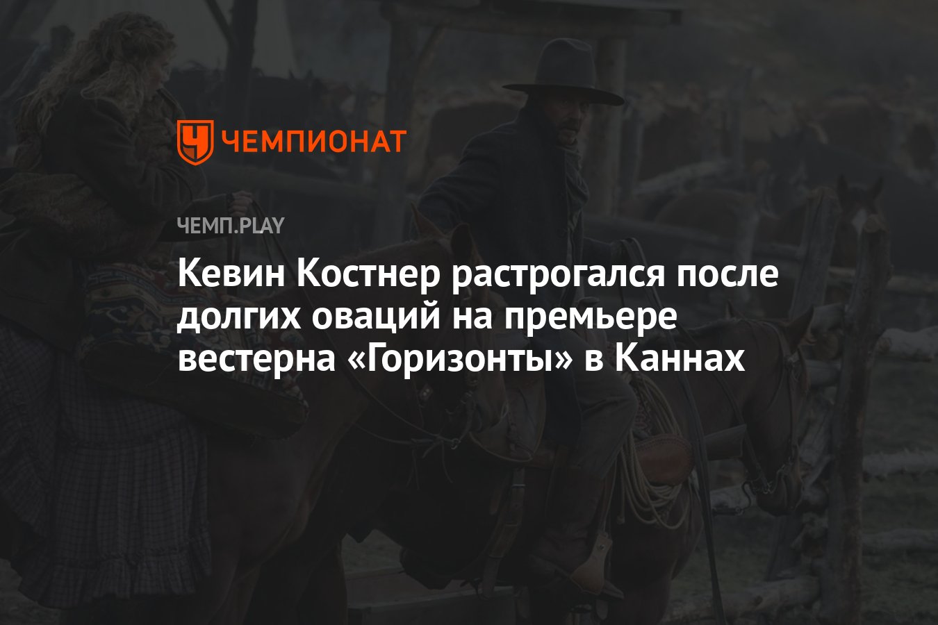 Кевин Костнер растрогался после долгих оваций на премьере вестерна  «Горизонты» в Каннах - Чемпионат