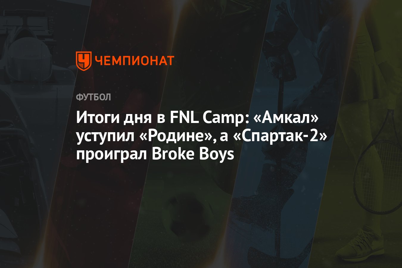 Итоги дня в FNL Camp: «Амкал» уступил «Родине», а «Спартак-2» проиграл  Broke Boys - Чемпионат