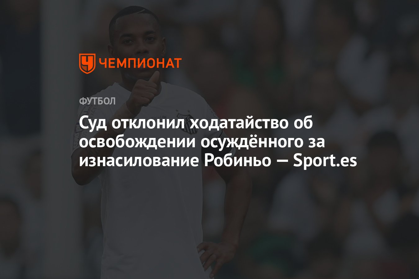 Суд отклонил ходатайство об освобождении осуждённого за изнасилование  Робиньо — Sport.es - Чемпионат