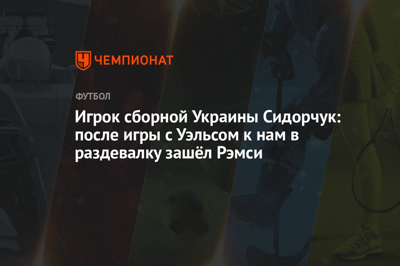 Игрок сборной Украины Сидорчук: после игры с Уэльсом к нам в раздевалку  зашёл Рэмси - Чемпионат