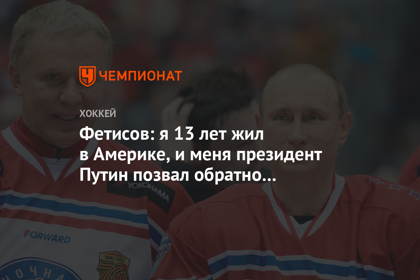 Фетисов: я 13 лет жил в Америке, и меня президент Путин позвал обратно в  Россию - Чемпионат