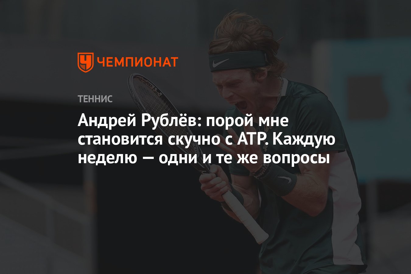 Андрей Рублёв: порой мне становится скучно с ATP. Каждую неделю — одни и те  же вопросы - Чемпионат