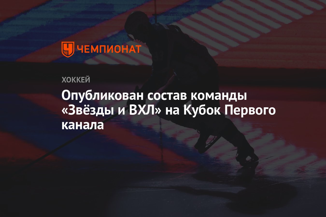 Опубликован состав команды «Звёзды и ВХЛ» на Кубок Первого канала -  Чемпионат