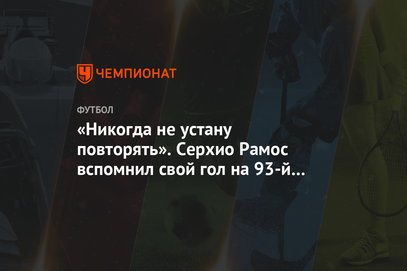 Никогда не устану повторять». Серхио Рамос вспомнил свой гол на 93-й минуте  финала ЛЧ - Чемпионат