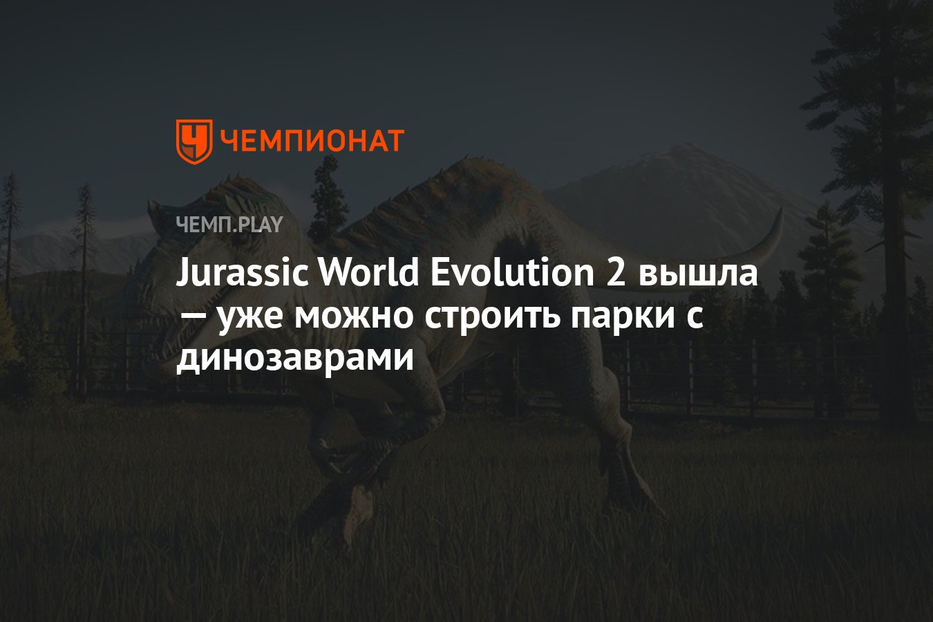 Jurassic World Evolution 2 вышла — уже можно строить парки с динозаврами -  Чемпионат