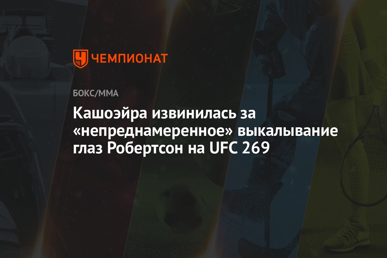 Кашоэйра извинилась за «непреднамеренное» выкалывание глаз Робертсон на UFC  269 - Чемпионат