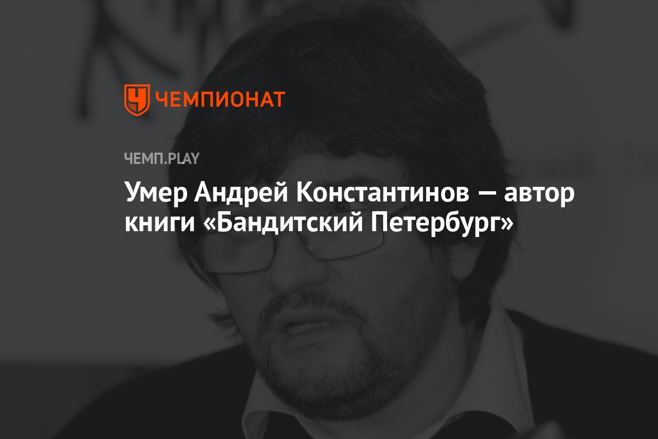 Умер Андрей Константинов — автор книги «Бандитский Петербург» - Чемпионат