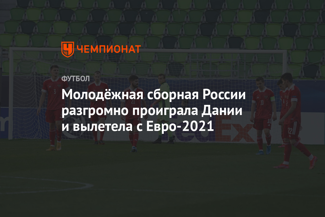 Молодёжная сборная России разгромно проиграла Дании и вылетела с Евро-2021  - Чемпионат