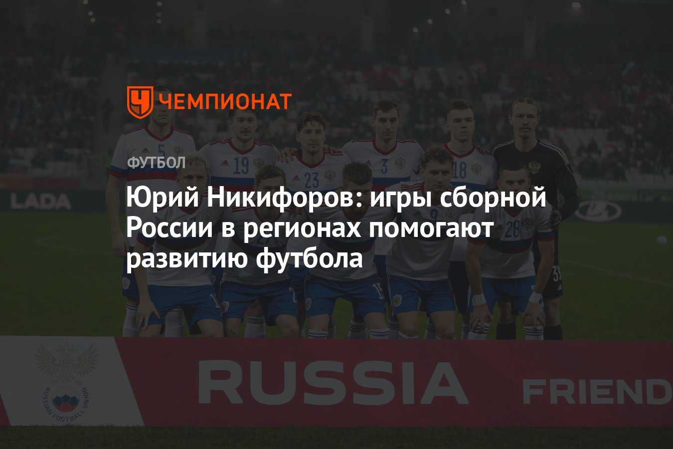 Юрий Никифоров: игры сборной России в регионах помогают развитию футбола -  Чемпионат