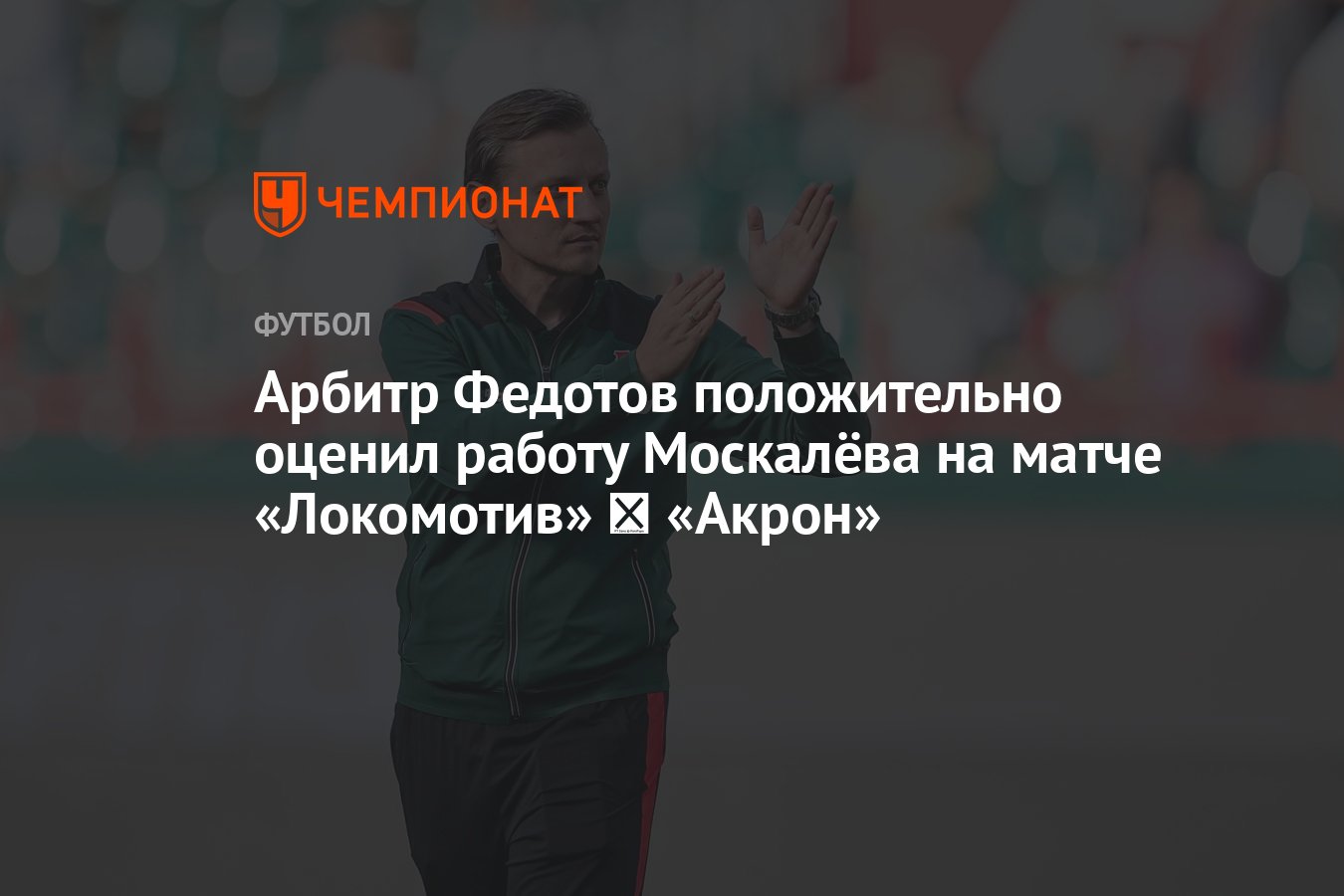 Арбитр Федотов положительно оценил работу Москалёва на матче «Локомотив» ―  «Акрон» - Чемпионат