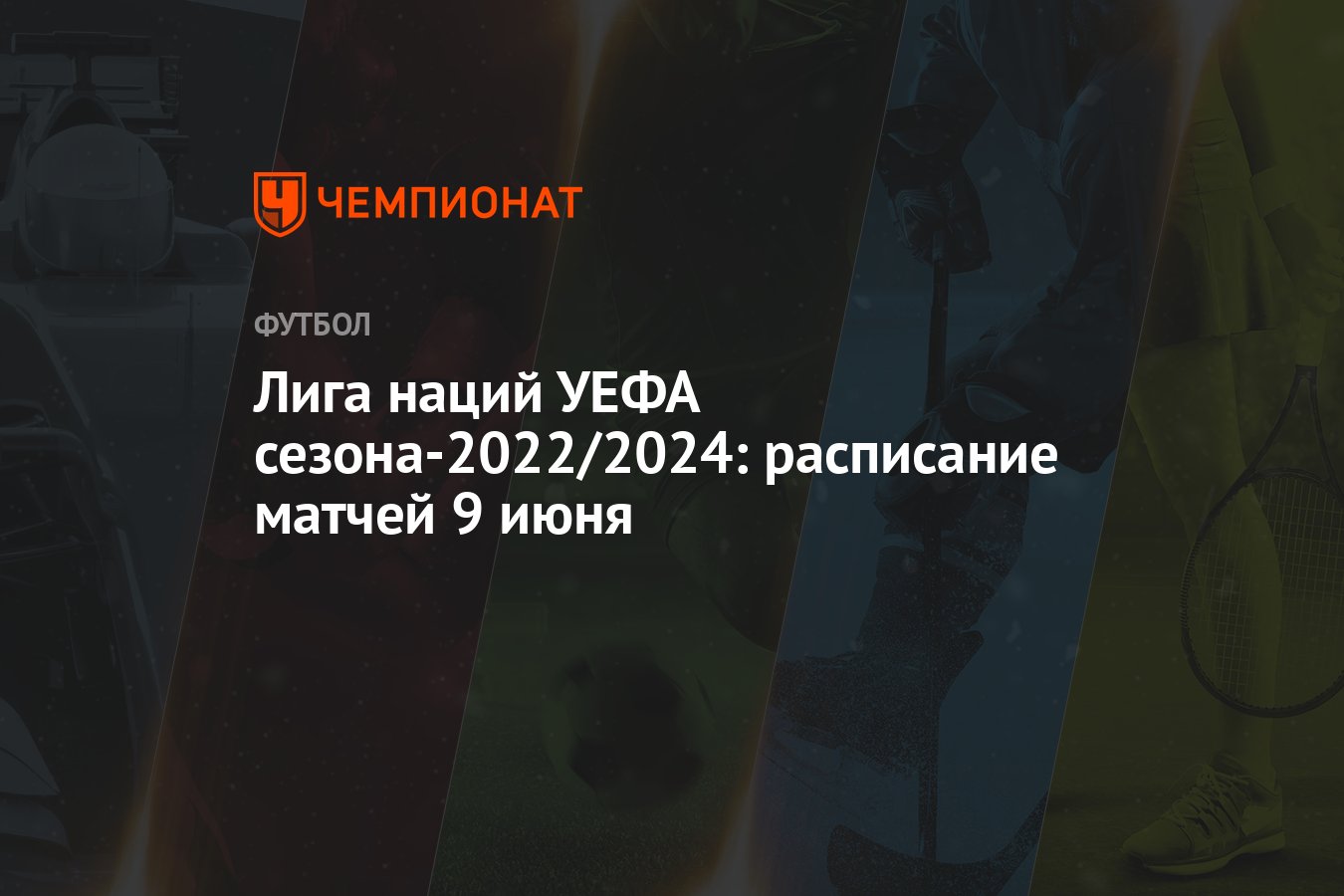 Лига наций УЕФА сезона-2022/2024: расписание матчей 9 июня - Чемпионат