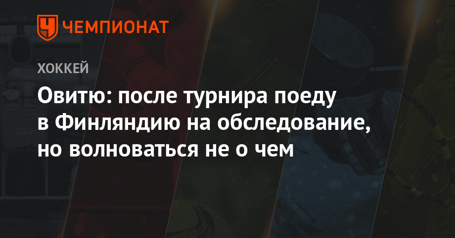 Овитю: после турнира поеду в Финляндию на обследование, но волноваться не о чем