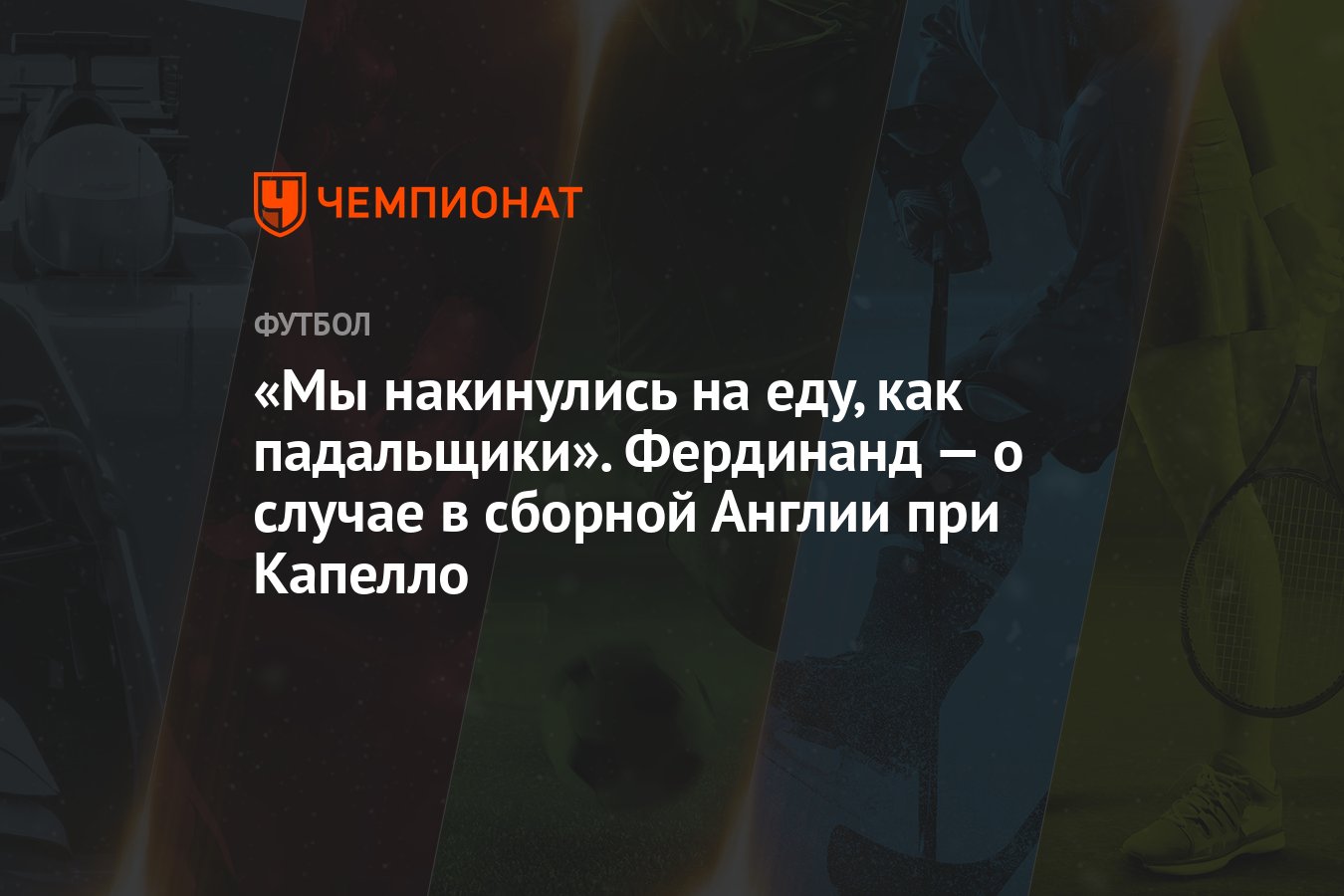 «Мы накинулись на еду, как падальщики». Фердинанд — о случае в сборной  Англии при Капелло