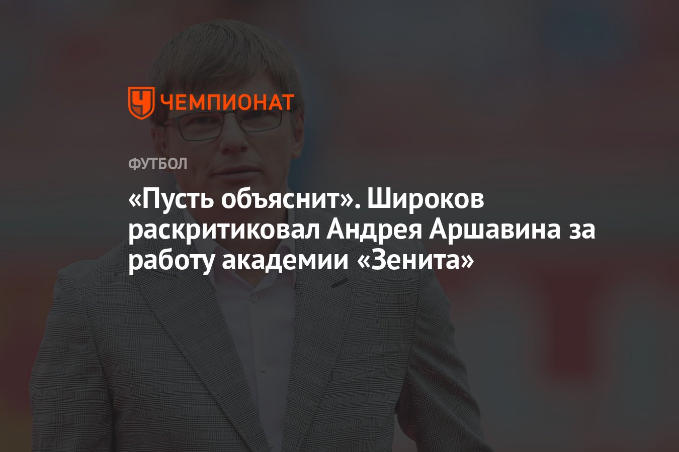 Пусть объяснит». Широков раскритиковал Андрея Аршавина за работу академии  «Зенита» - Чемпионат