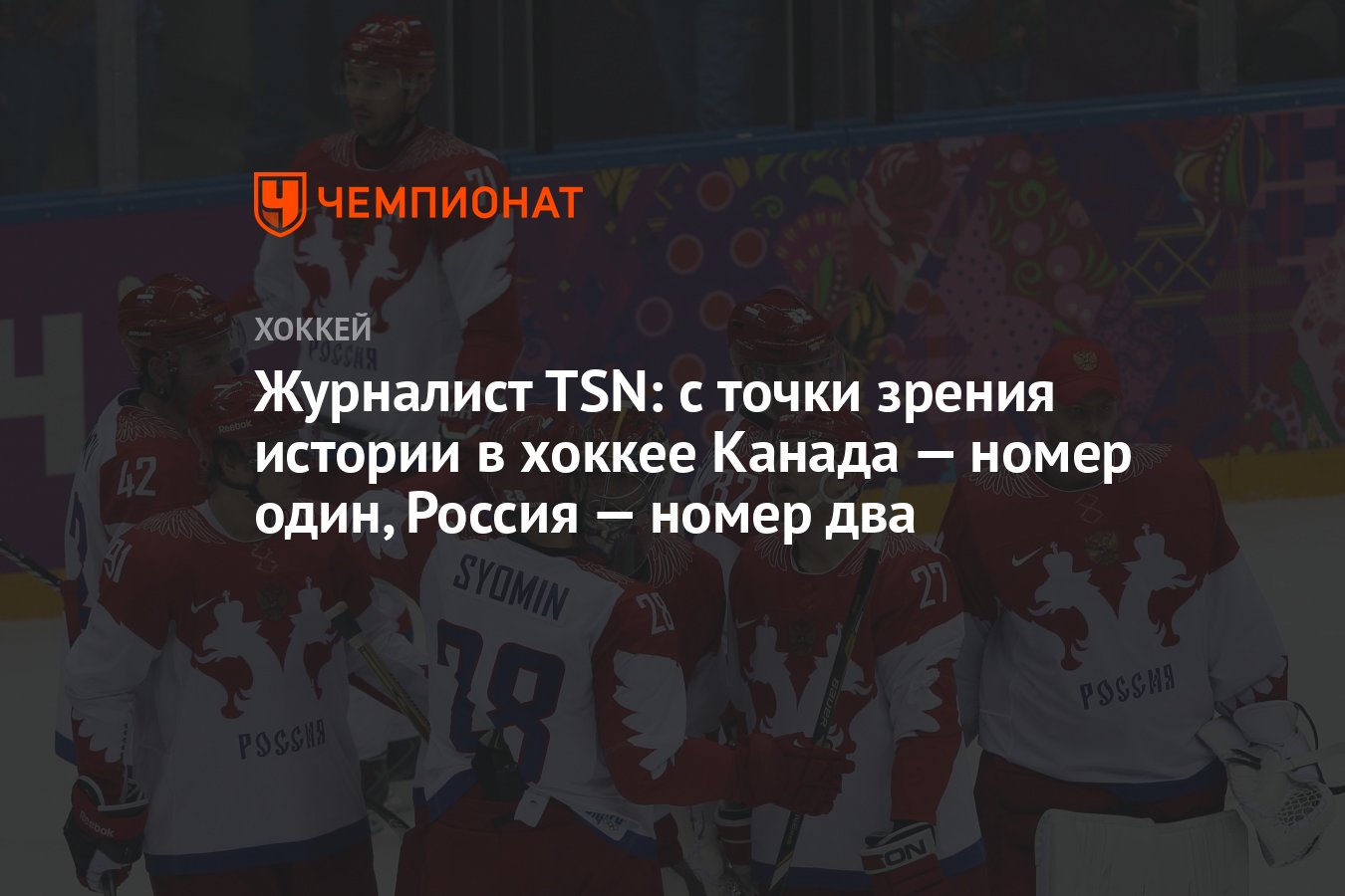 Журналист TSN: с точки зрения истории в хоккее Канада — номер один, Россия  — номер два - Чемпионат