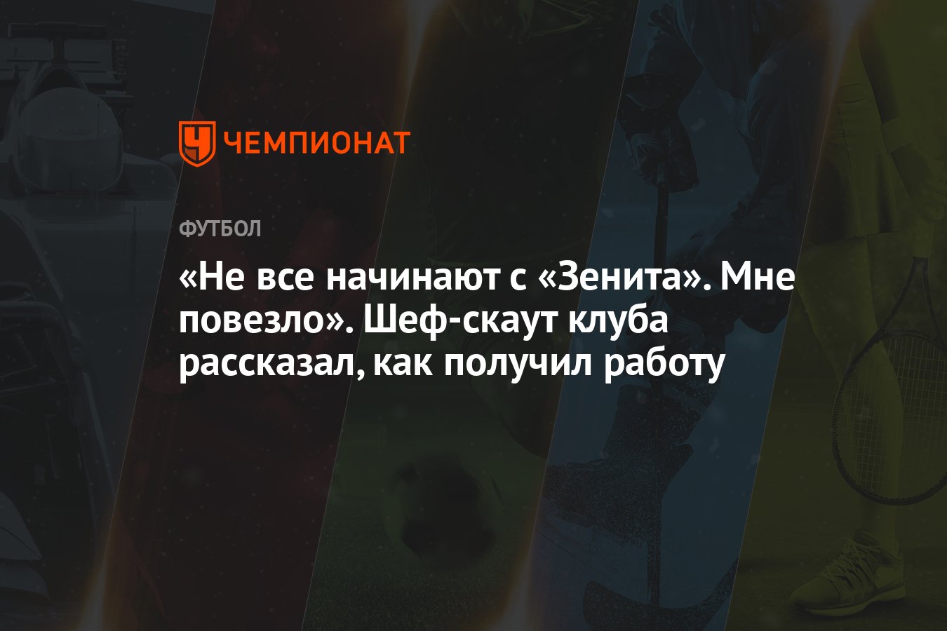 Не все начинают с «Зенита». Мне повезло». Шеф-скаут клуба рассказал, как  получил работу - Чемпионат