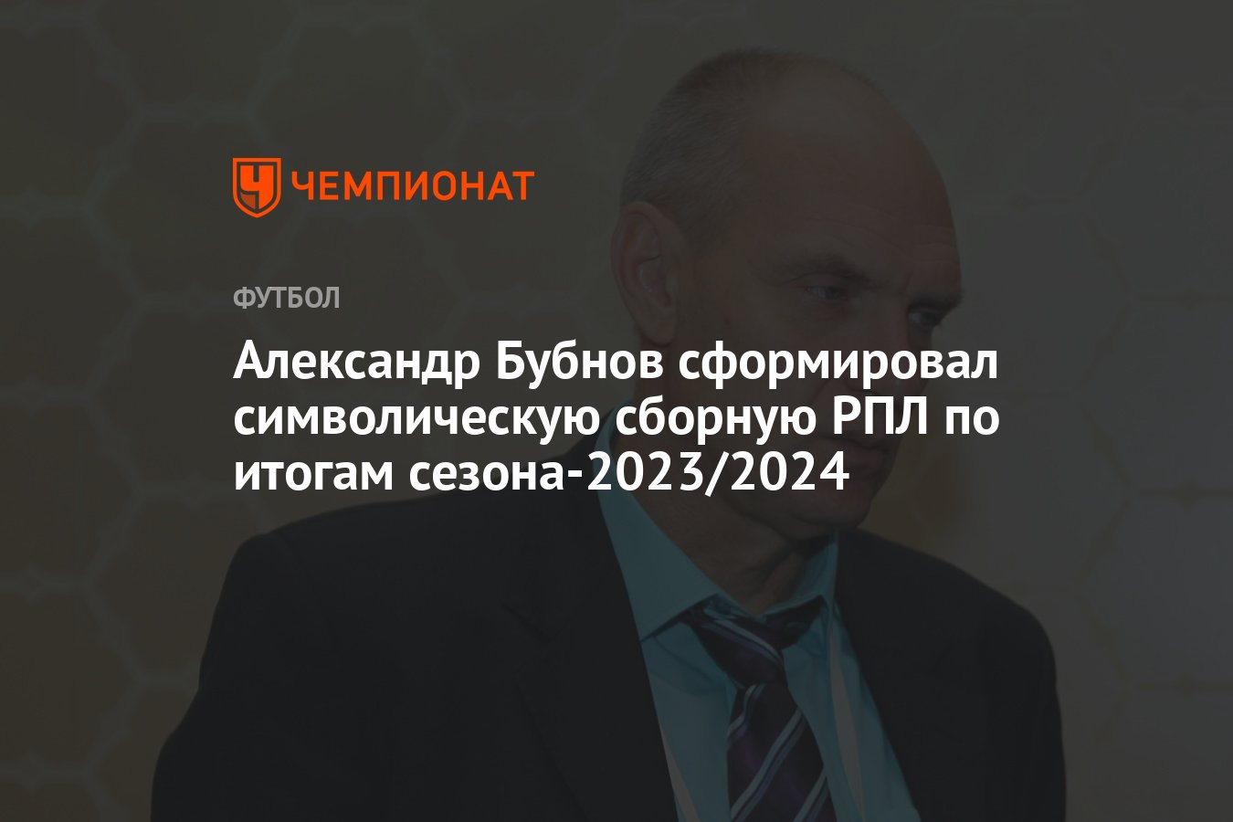 Александр Бубнов сформировал символическую сборную РПЛ по итогам  сезона-2023/2024 - Чемпионат