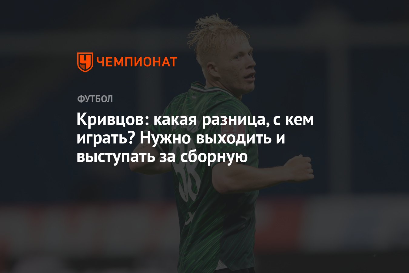 Кривцов: какая разница, с кем играть? Нужно выходить и выступать за сборную  - Чемпионат