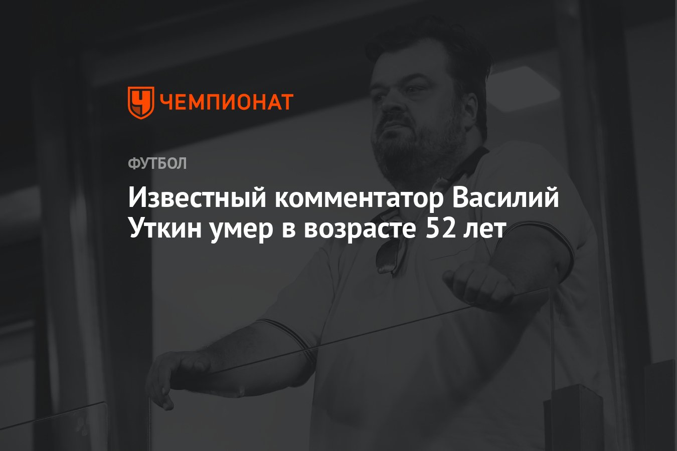 Известный комментатор Василий Уткин ушёл из жизни в возрасте 52 лет -  Чемпионат