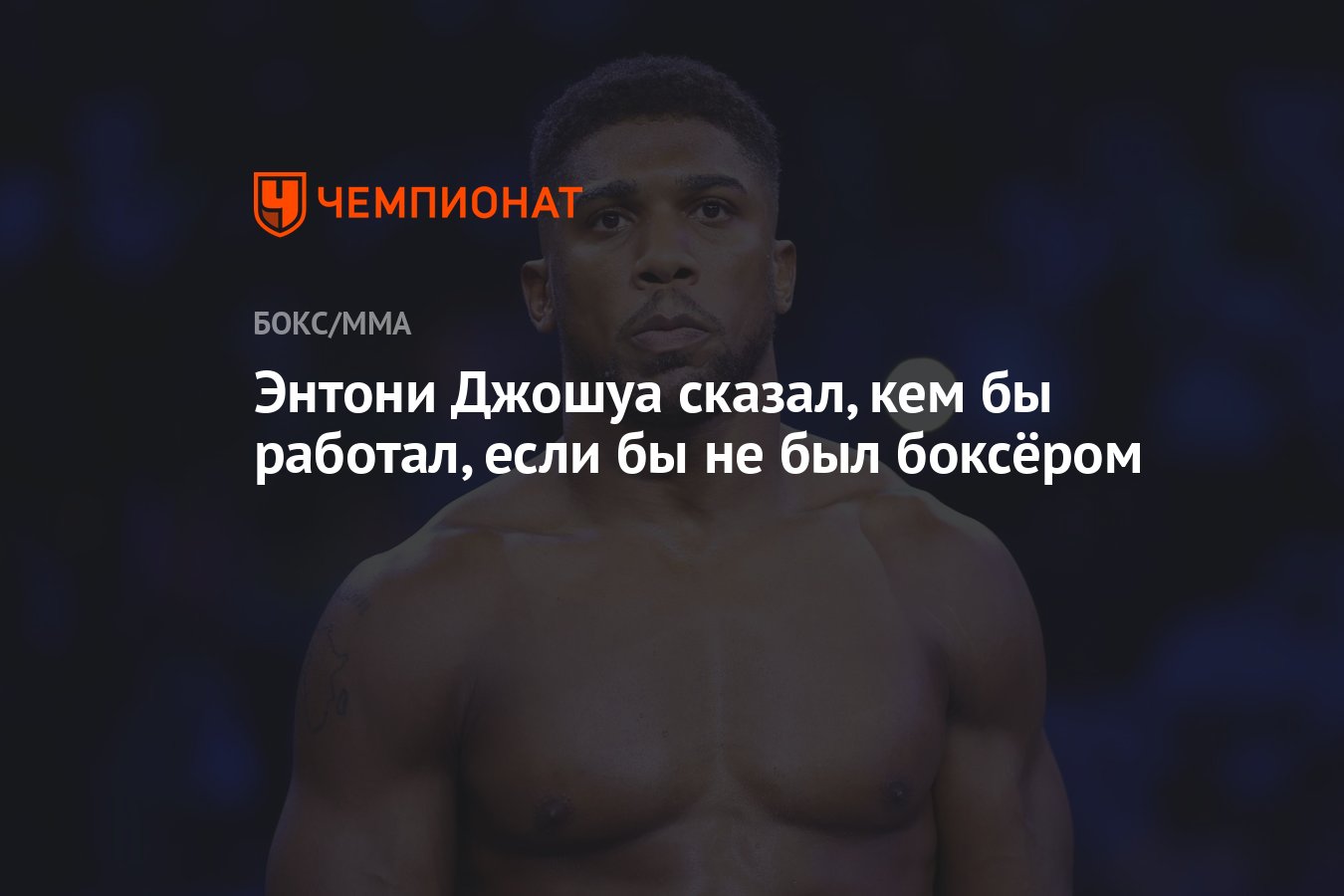 Энтони Джошуа сказал, кем бы работал, если бы не был боксёром - Чемпионат