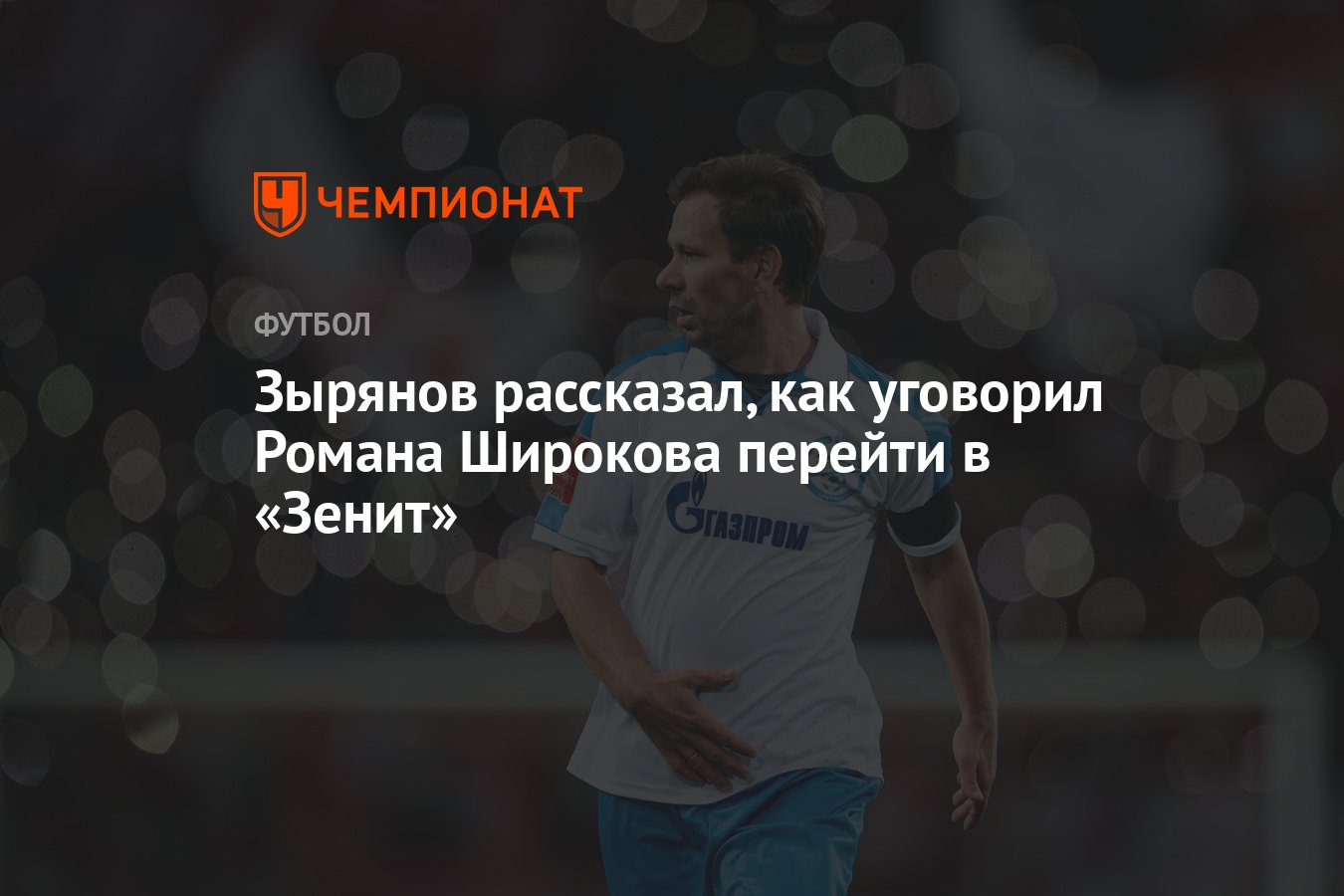 Зырянов рассказал, как уговорил Романа Широкова перейти в «Зенит» -  Чемпионат