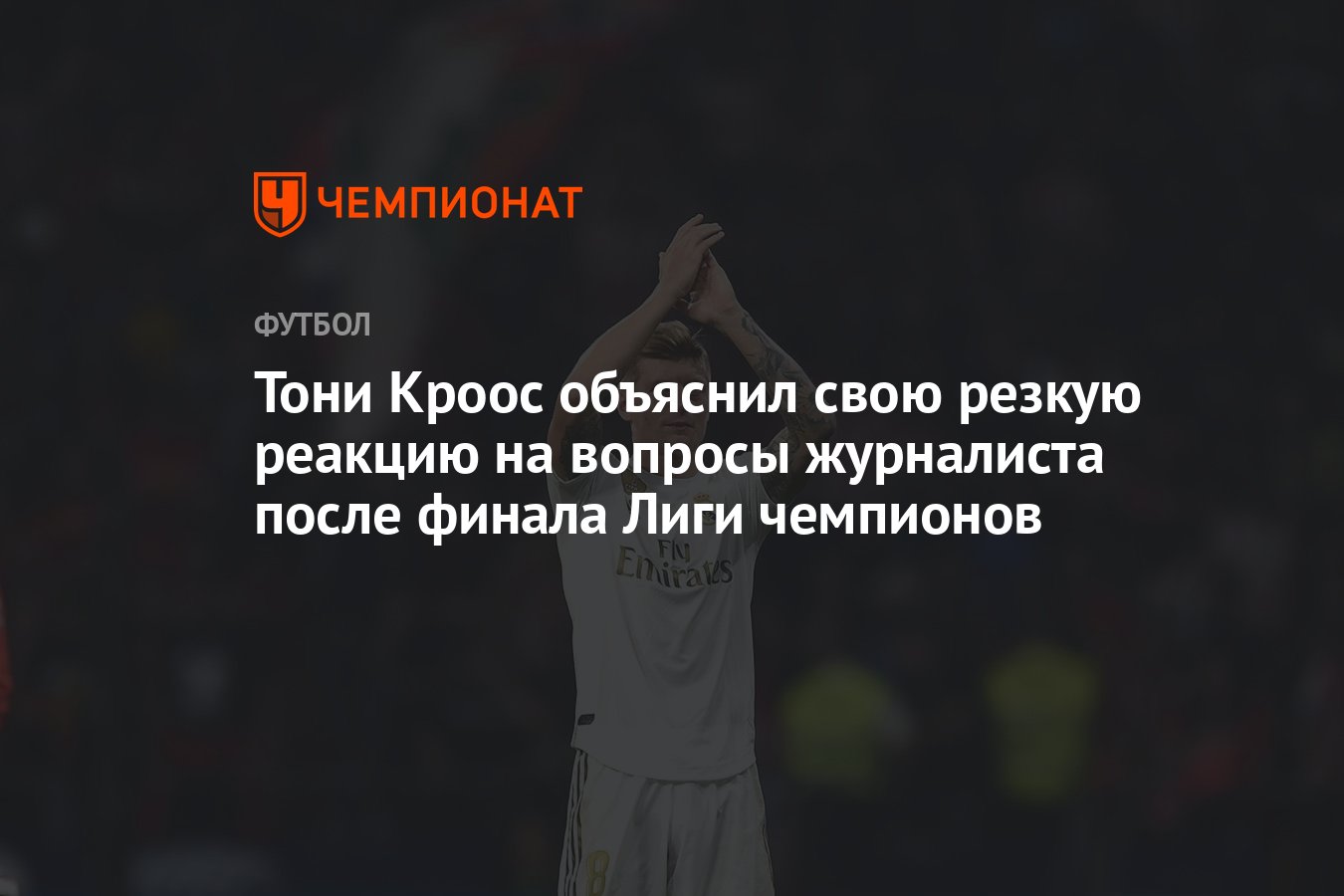 Тони Кроос объяснил свою резкую реакцию на вопросы журналиста после финала  Лиги чемпионов - Чемпионат