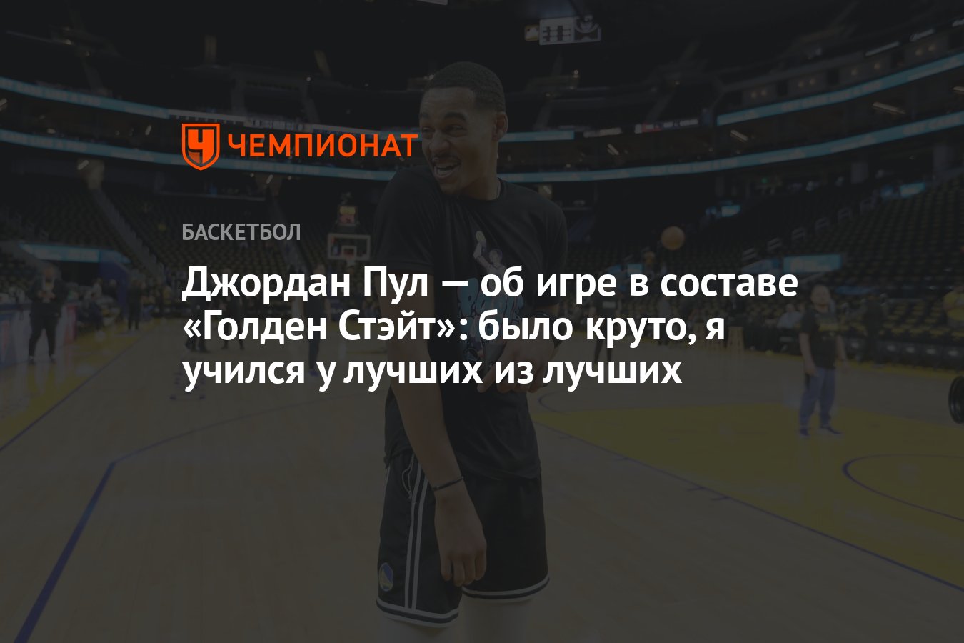 Джордан Пул — об игре в составе «Голден Стэйт»: было круто, я учился у  лучших из лучших - Чемпионат