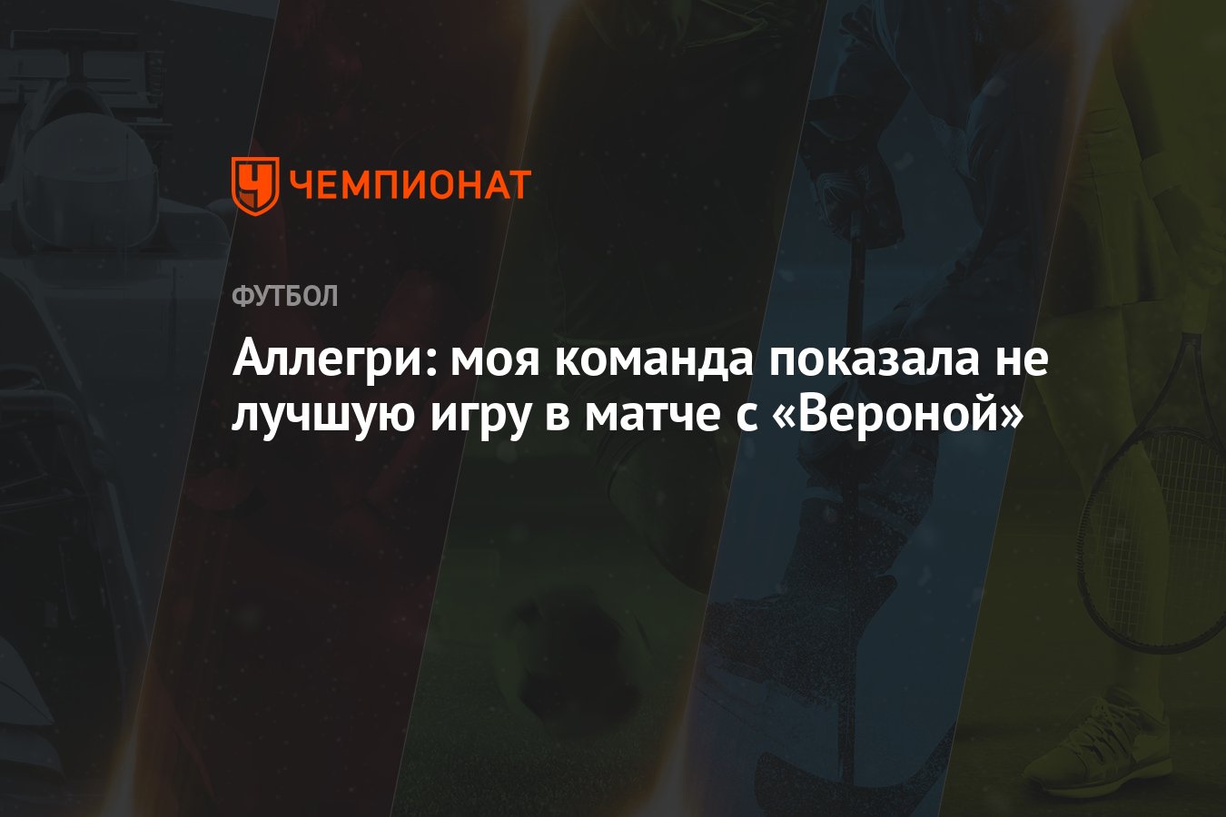 Аллегри: моя команда показала не лучшую игру в матче с «Вероной» - Чемпионат