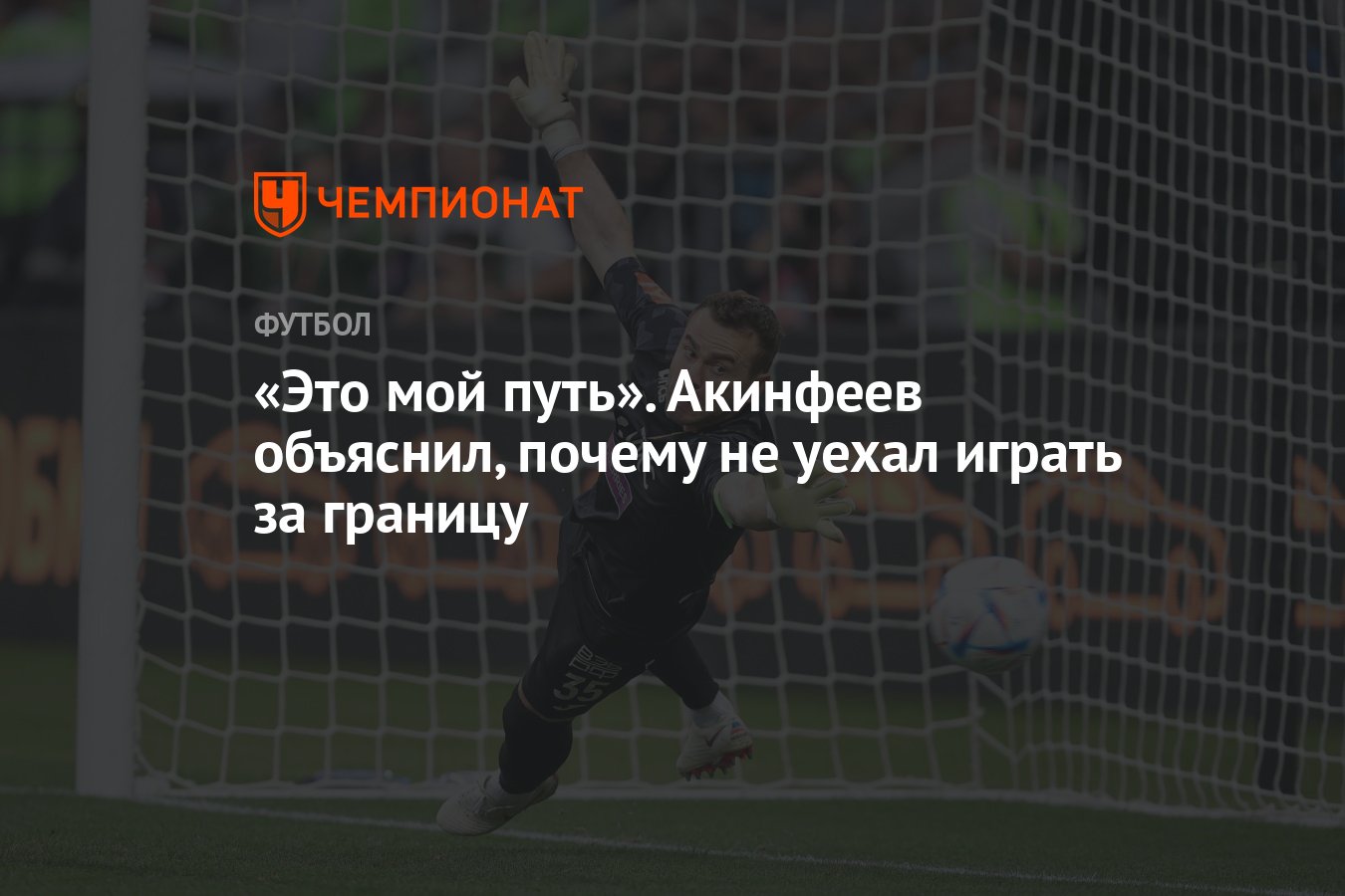 Это мой путь». Акинфеев объяснил, почему не уехал играть за границу -  Чемпионат