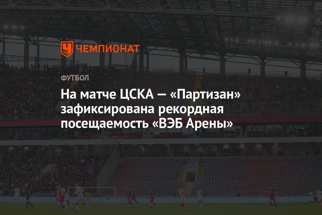 На матче ЦСКА — «Партизан» зафиксирована рекордная посещаемость «ВЭБ Арены»  - Чемпионат