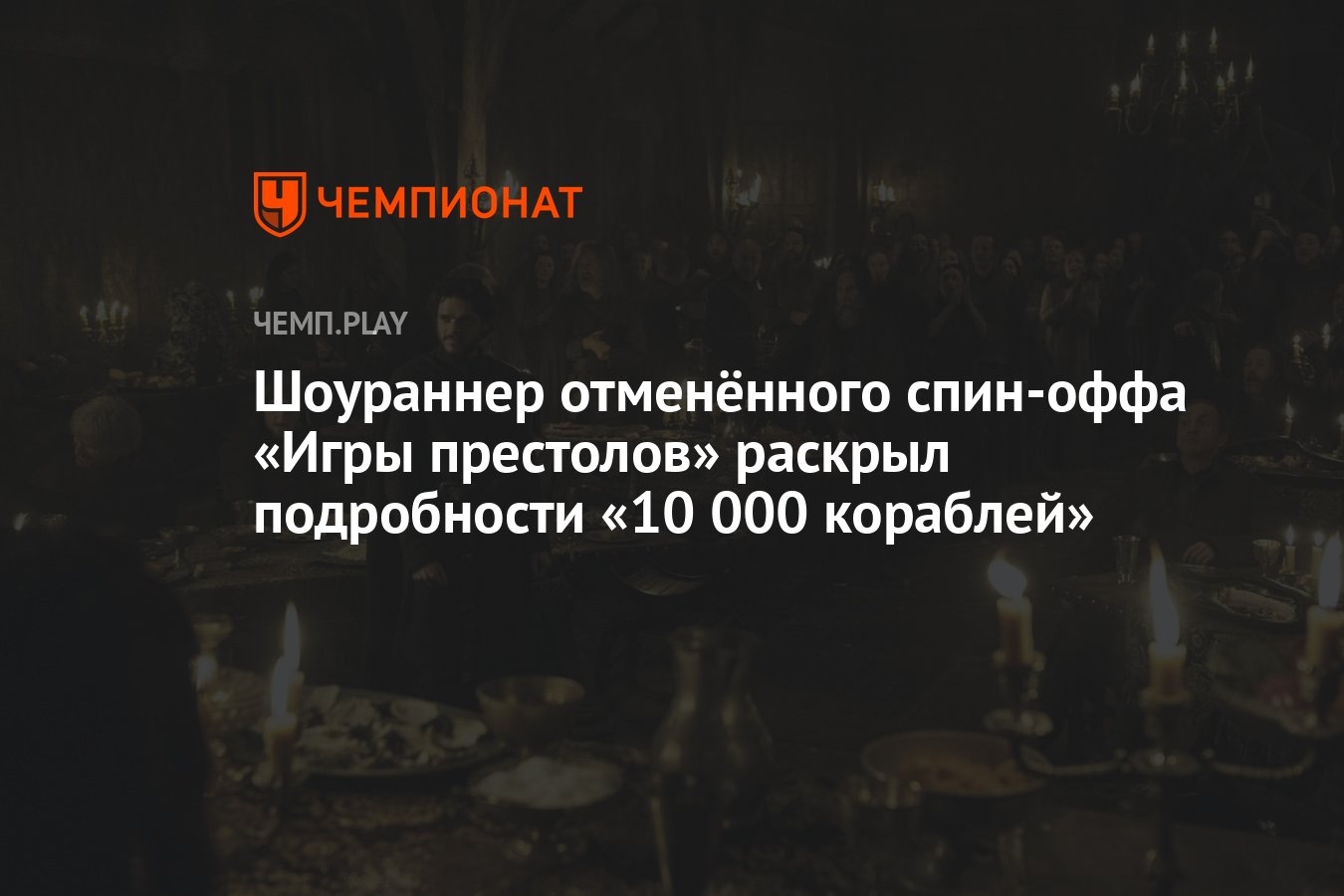 Шоураннер отменённого спин-оффа «Игры престолов» раскрыл подробности «10  000 кораблей» - Чемпионат