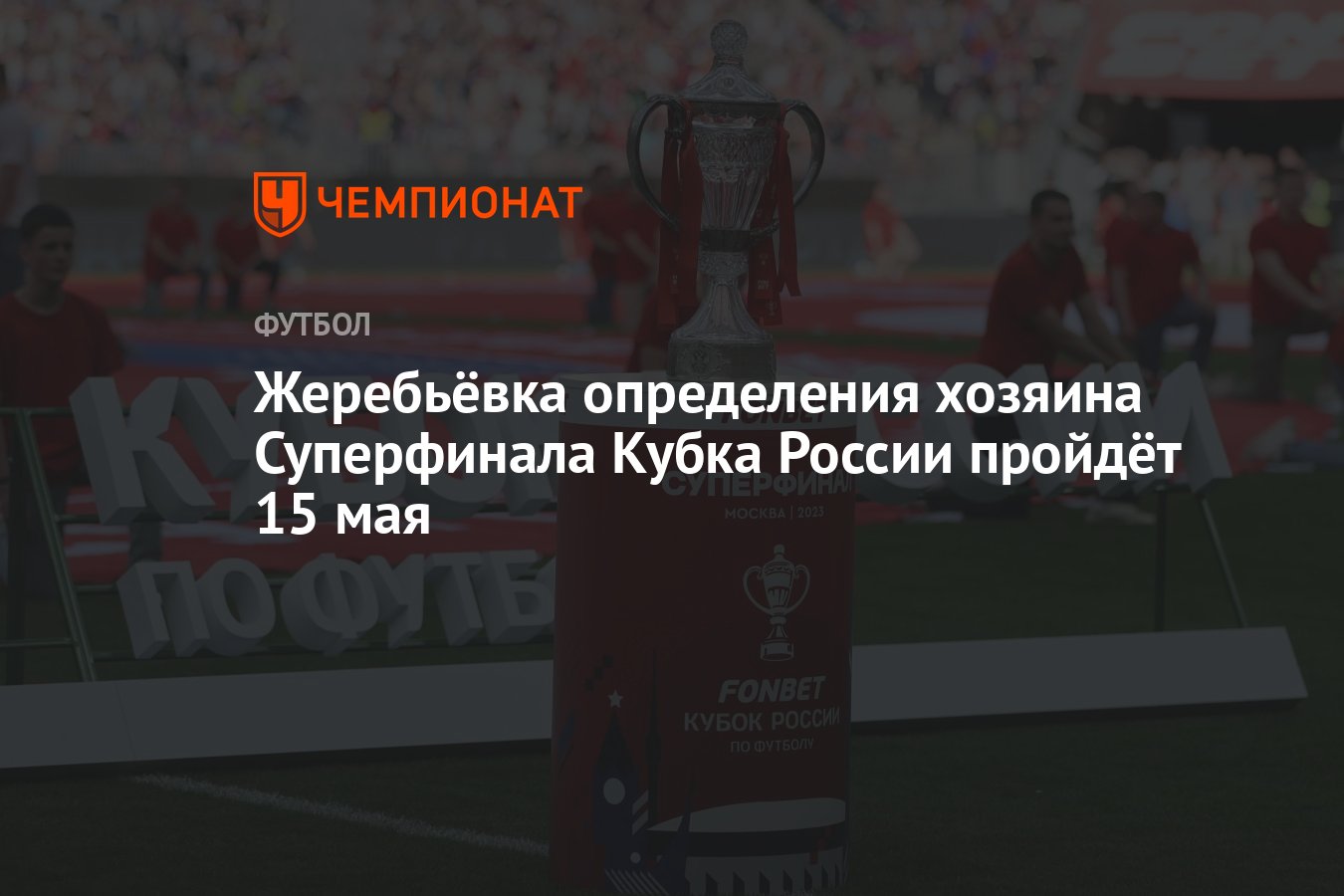 Жеребьёвка определения хозяина Суперфинала Кубка России пройдёт 15 мая -  Чемпионат