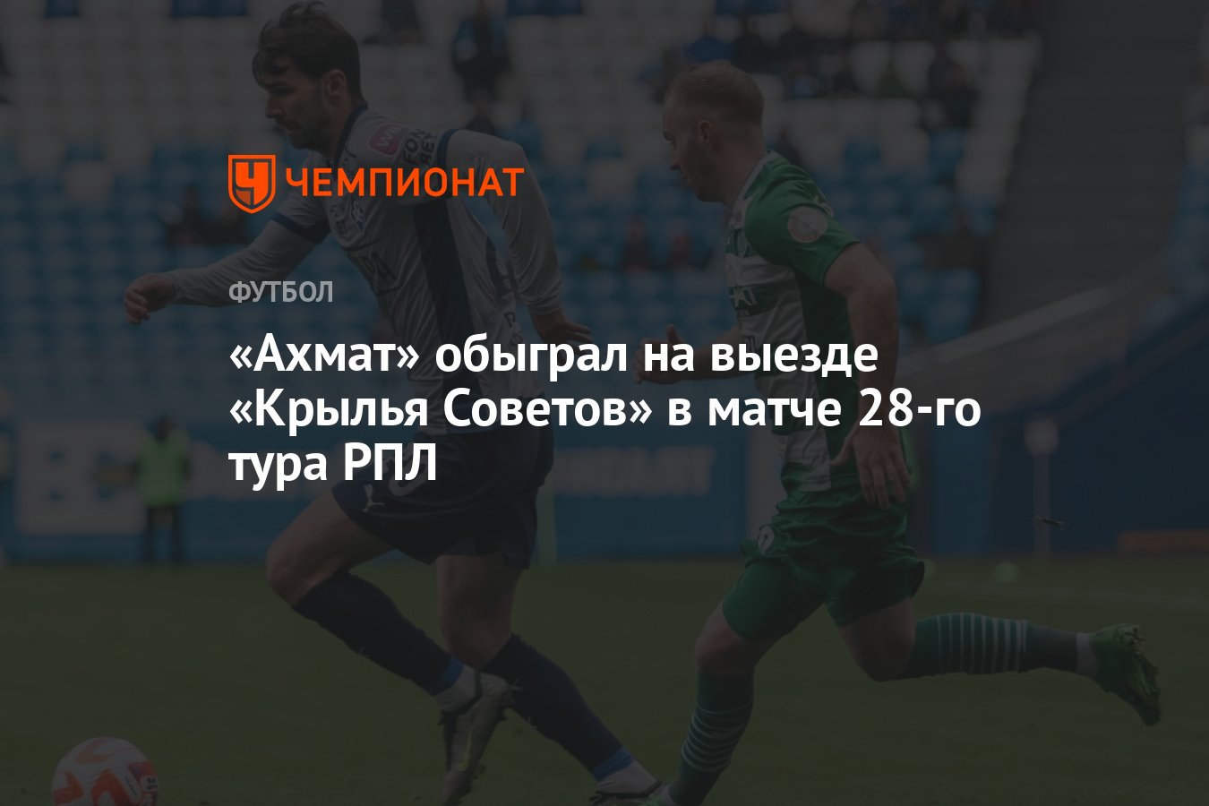 Ахмат» обыграл на выезде «Крылья Советов» в матче 28-го тура РПЛ - Чемпионат